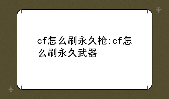cf怎么刷永久枪:cf怎么刷永久武器