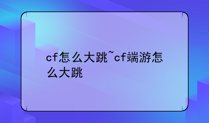 cf怎么大跳~cf端游怎么大跳
