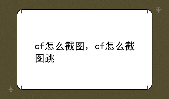 cf怎么截图，cf怎么截图跳