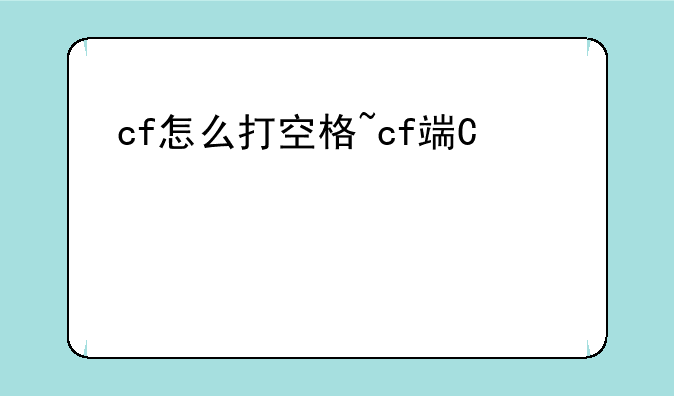 cf怎么打空格~cf端游空格