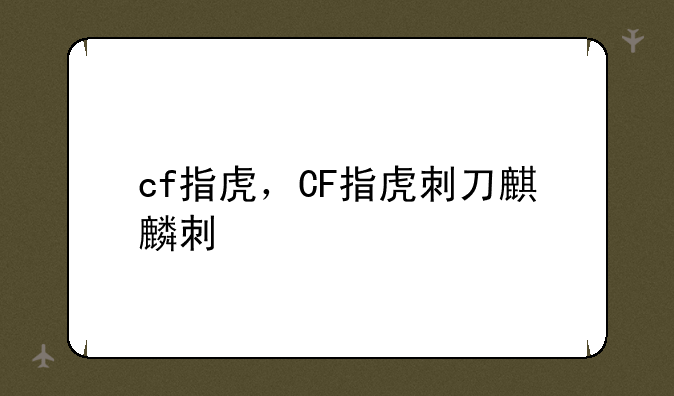cf指虎，CF指虎刺刀麒麟刺
