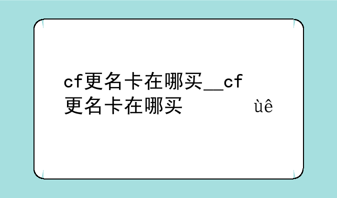 cf更名卡在哪买__cf更名卡在哪买便宜