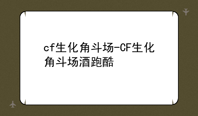cf生化角斗场-CF生化角斗场酒跑酷