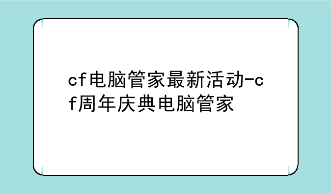 cf电脑管家最新活动-cf周年庆典电脑管家