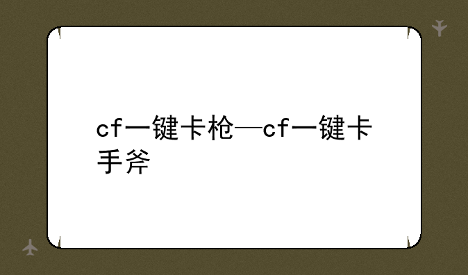 cf一键卡枪—cf一键卡手斧