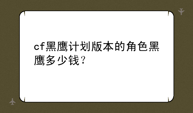 cf黑鹰计划版本的角色黑鹰多少钱？