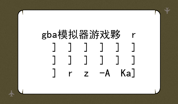 gba模拟器游戏大全、gba模拟器安卓游戏合集包