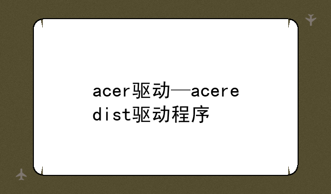 acer驱动—aceredist驱动程序