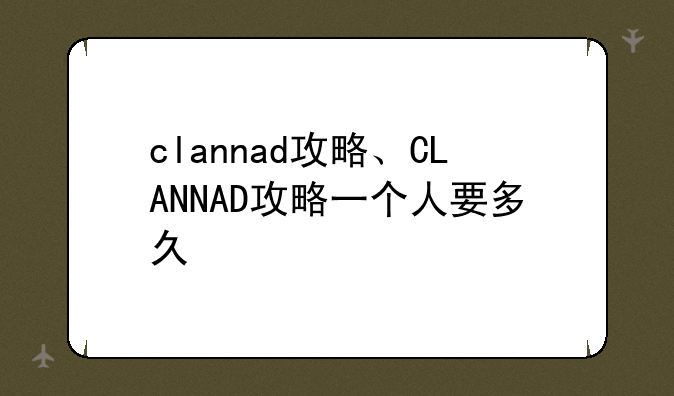 clannad攻略、CLANNAD攻略一个人要多久