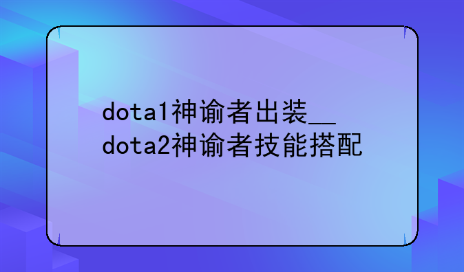 dota1神谕者出装__dota2神谕者技能搭配