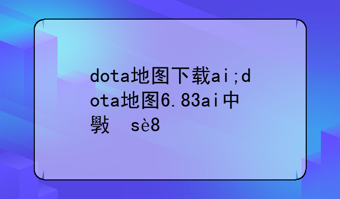 dota地图下载ai;dota地图6.83ai中文版