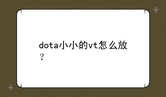 dota小小的vt怎么放？