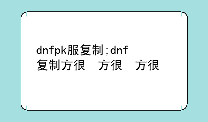 dnfpk服复制;dnf复制方式