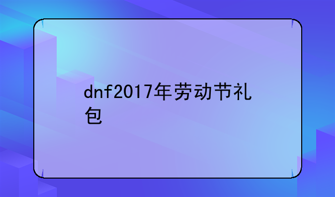 dnf2017年劳动节礼包