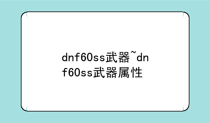 dnf60ss武器~dnf60ss武器属性
