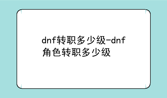 dnf转职多少级-dnf角色转职多少级