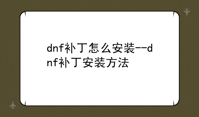 dnf补丁怎么安装--dnf补丁安装方法