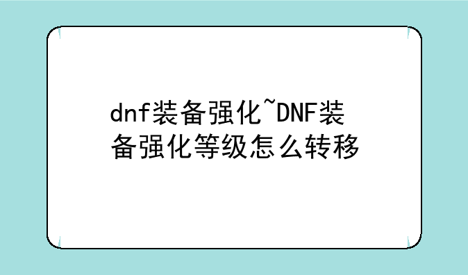 dnf装备强化~DNF装备强化等级怎么转移