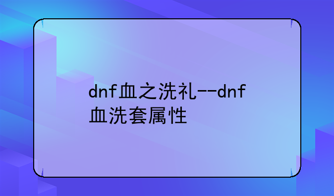 dnf血之洗礼--dnf血洗套属性