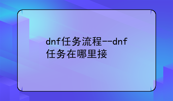 dnf任务流程--dnf任务在哪里接