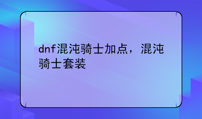 dnf混沌骑士加点，混沌骑士套装