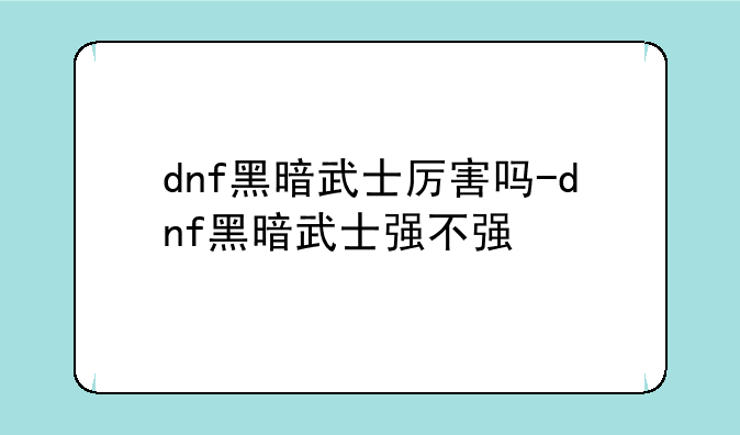 dnf黑暗武士厉害吗-dnf黑暗武士强不强