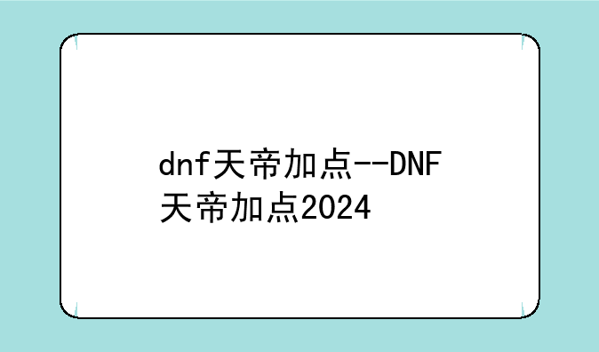 dnf天帝加点--DNF天帝加点2024