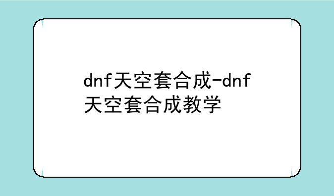 dnf天空套合成-dnf天空套合成教学