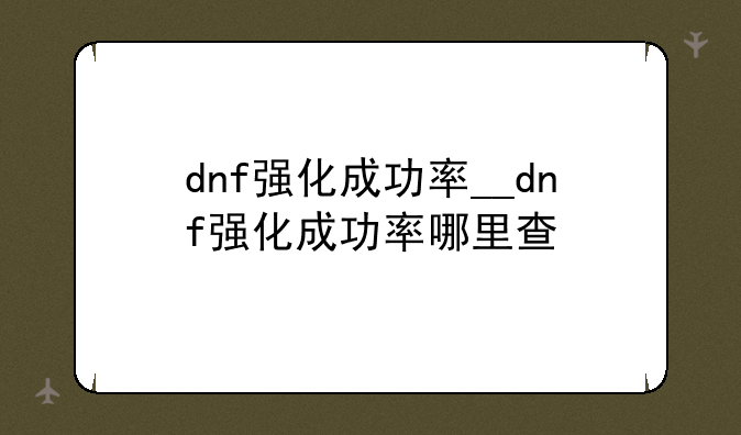 dnf强化成功率__dnf强化成功率哪里查
