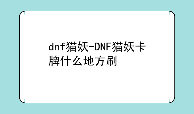 dnf猫妖-DNF猫妖卡牌什么地方刷