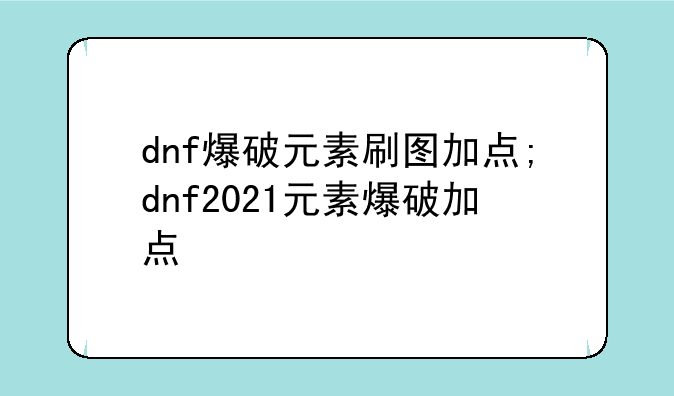 dnf爆破元素刷图加点;dnf2021元素爆破加点