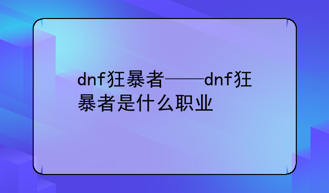 dnf狂暴者——dnf狂暴者是什么职业