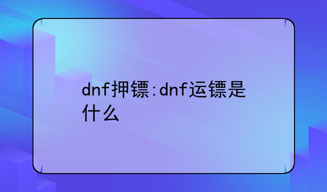 dnf押镖:dnf运镖是什么