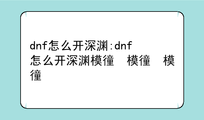 dnf怎么开深渊:dnf怎么开深渊模式
