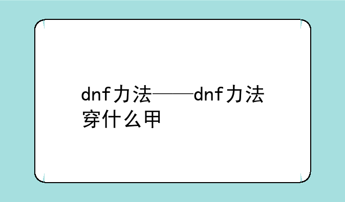 dnf力法——dnf力法穿什么甲