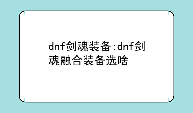dnf剑魂装备:dnf剑魂融合装备选啥