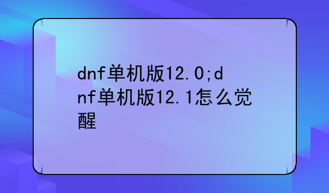 dnf单机版12.0;dnf单机版12.1怎么觉醒