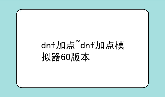 dnf加点~dnf加点模拟器60版本