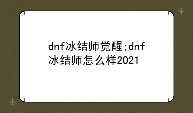 dnf冰结师觉醒;dnf冰结师怎么样2021