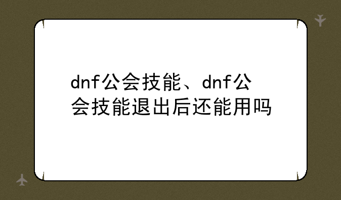 dnf公会技能、dnf公会技能退出后还能用吗