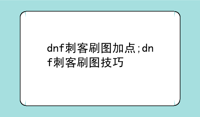 dnf刺客刷图加点;dnf刺客刷图技巧