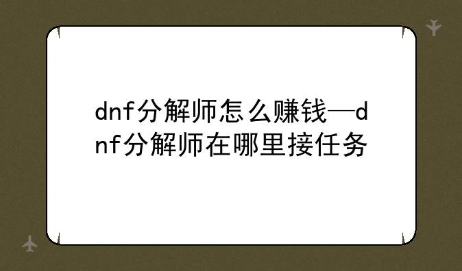 dnf分解师怎么赚钱—dnf分解师在哪里接任务