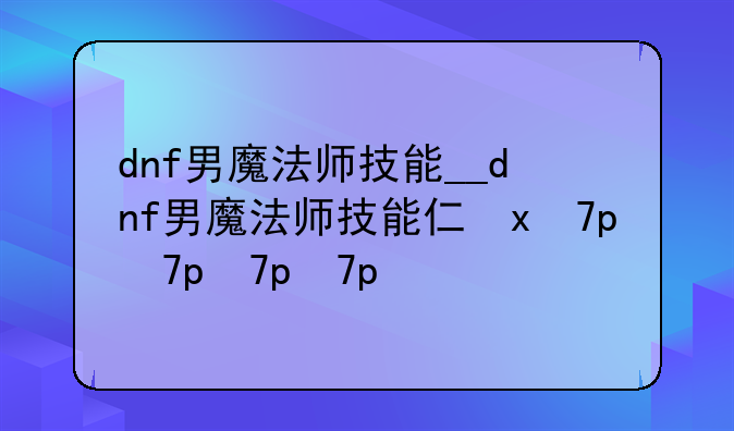 dnf男魔法师技能__dnf男魔法师技能介绍