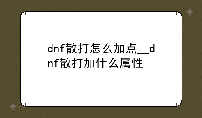 dnf散打怎么加点__dnf散打加什么属性