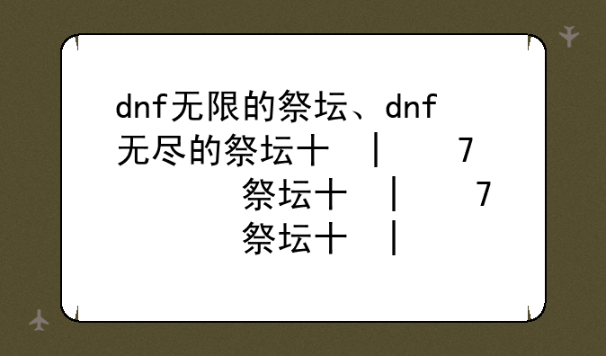 dnf无限的祭坛、dnf无尽的祭坛升级刷新次数