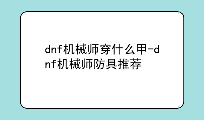 dnf机械师穿什么甲-dnf机械师防具推荐