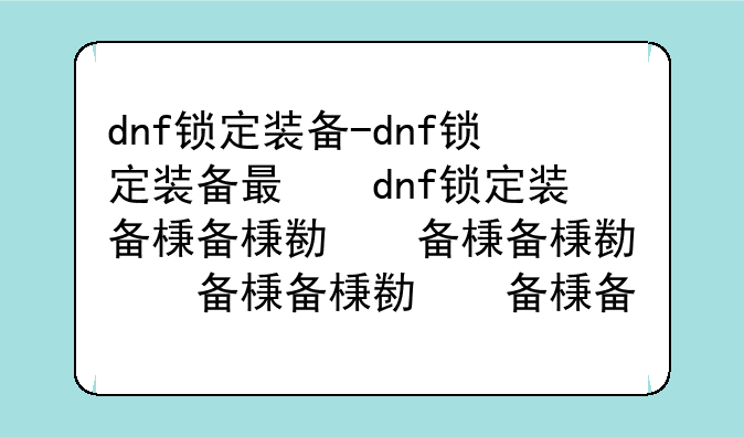 dnf锁定装备-dnf锁定装备有什么用