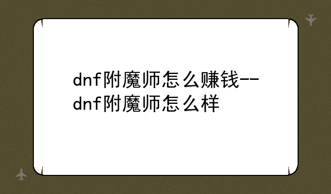 dnf附魔师怎么赚钱--dnf附魔师怎么样