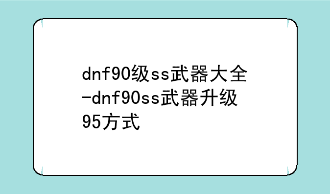 dnf90级ss武器大全-dnf90ss武器升级95方式