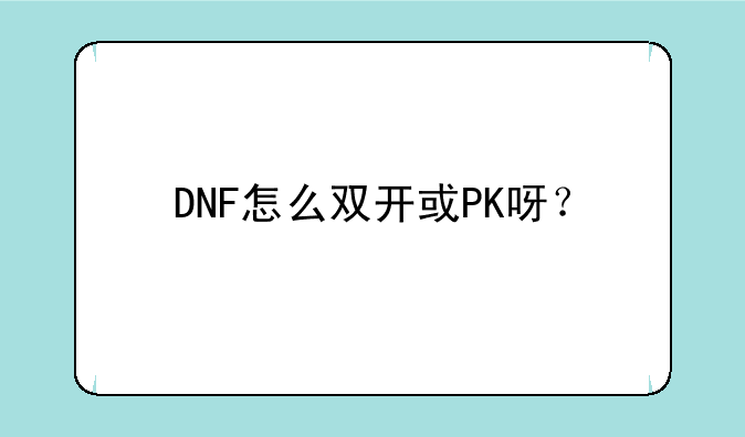 DNF怎么双开或PK呀？